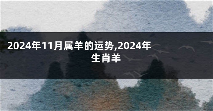 2024年11月属羊的运势,2024年生肖羊