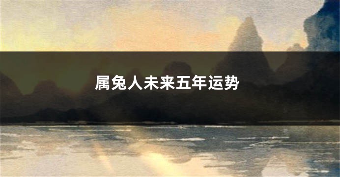 属兔人未来五年运势