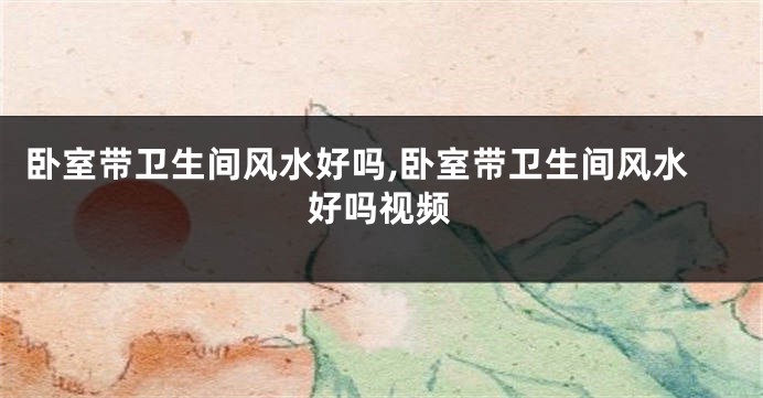 卧室带卫生间风水好吗,卧室带卫生间风水好吗视频