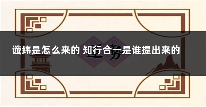 谶纬是怎么来的 知行合一是谁提出来的