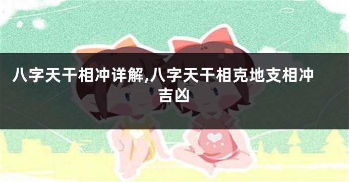 八字天干相冲详解,八字天干相克地支相冲吉凶