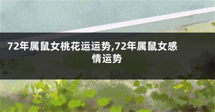 72年属鼠女桃花运运势,72年属鼠女感情运势