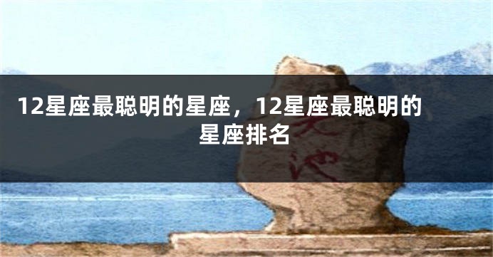12星座最聪明的星座，12星座最聪明的星座排名