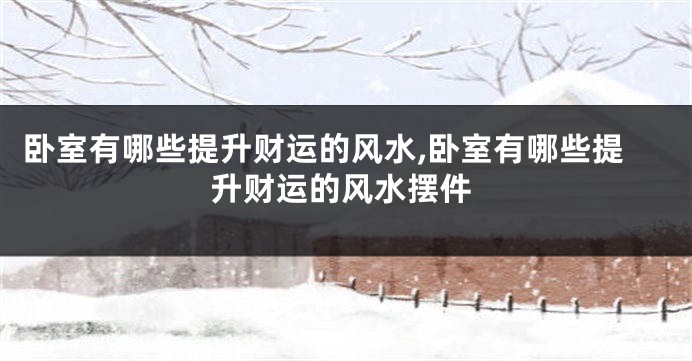 卧室有哪些提升财运的风水,卧室有哪些提升财运的风水摆件