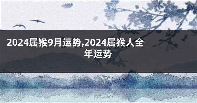 2024属猴9月运势,2024属猴人全年运势
