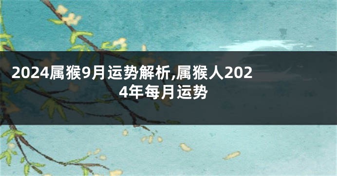 2024属猴9月运势解析,属猴人2024年每月运势