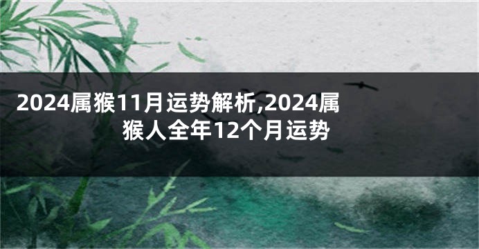 2024属猴11月运势解析,2024属猴人全年12个月运势