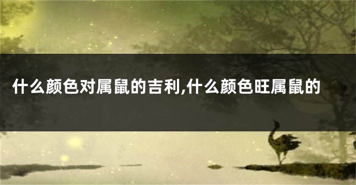 什么颜色对属鼠的吉利,什么颜色旺属鼠的