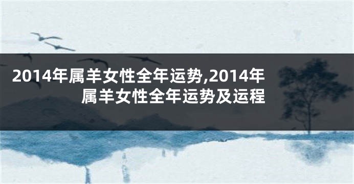 2014年属羊女性全年运势,2014年属羊女性全年运势及运程