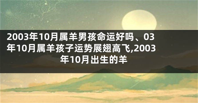 2003年10月属羊男孩命运好吗、03年10月属羊孩子运势展翅高飞,2003年10月出生的羊