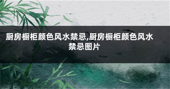 厨房橱柜颜色风水禁忌,厨房橱柜颜色风水禁忌图片