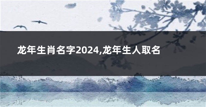 龙年生肖名字2024,龙年生人取名