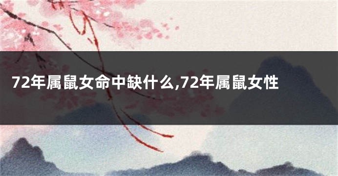 72年属鼠女命中缺什么,72年属鼠女性