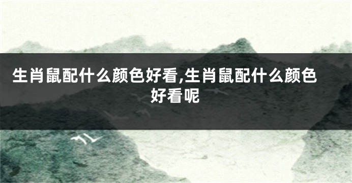 生肖鼠配什么颜色好看,生肖鼠配什么颜色好看呢