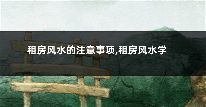 租房风水的注意事项,租房风水学
