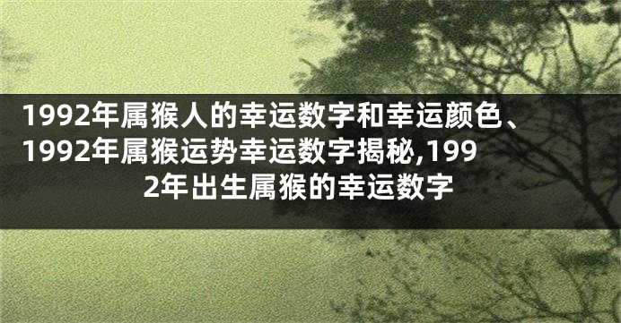 1992年属猴人的幸运数字和幸运颜色、1992年属猴运势幸运数字揭秘,1992年出生属猴的幸运数字
