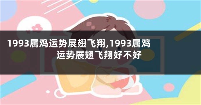 1993属鸡运势展翅飞翔,1993属鸡运势展翅飞翔好不好