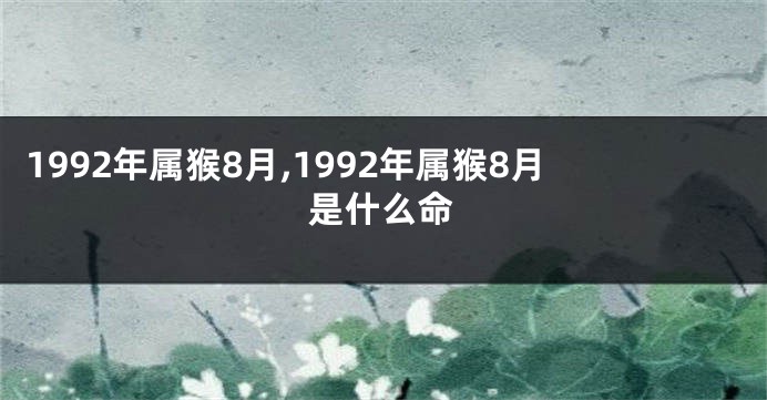 1992年属猴8月,1992年属猴8月是什么命
