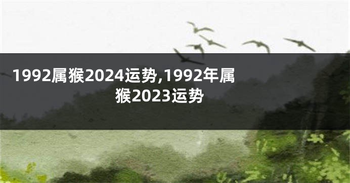 1992属猴2024运势,1992年属猴2023运势