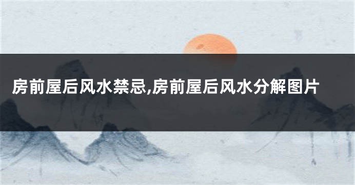 房前屋后风水禁忌,房前屋后风水分解图片