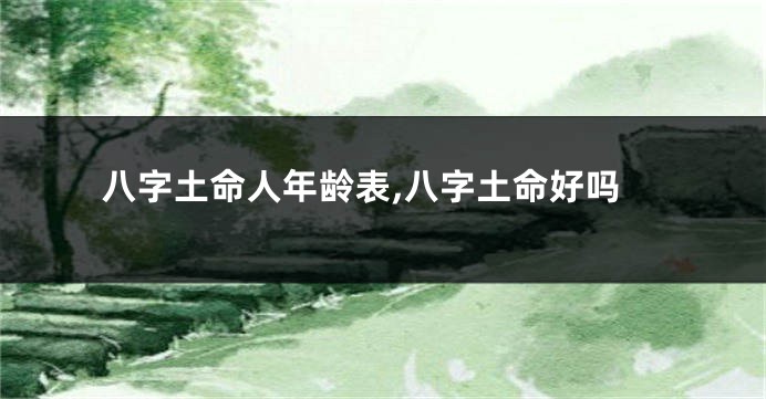 八字土命人年龄表,八字土命好吗