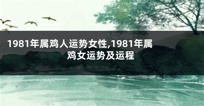 1981年属鸡人运势女性,1981年属鸡女运势及运程