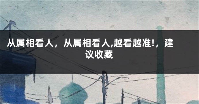 从属相看人，从属相看人,越看越准!，建议收藏