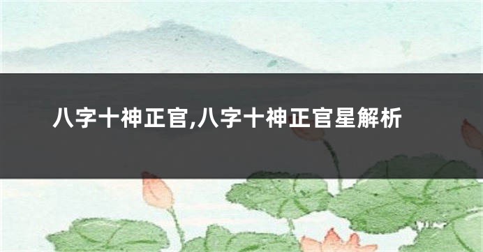 八字十神正官,八字十神正官星解析