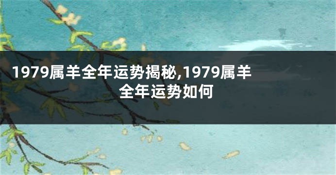 1979属羊全年运势揭秘,1979属羊全年运势如何