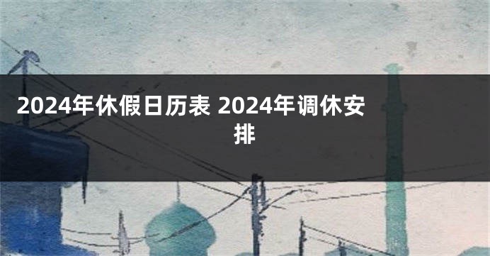 2024年休假日历表 2024年调休安排