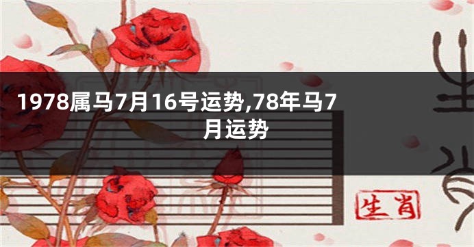1978属马7月16号运势,78年马7月运势
