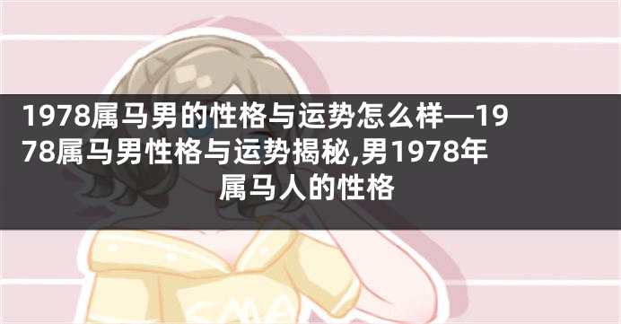 1978属马男的性格与运势怎么样—1978属马男性格与运势揭秘,男1978年属马人的性格