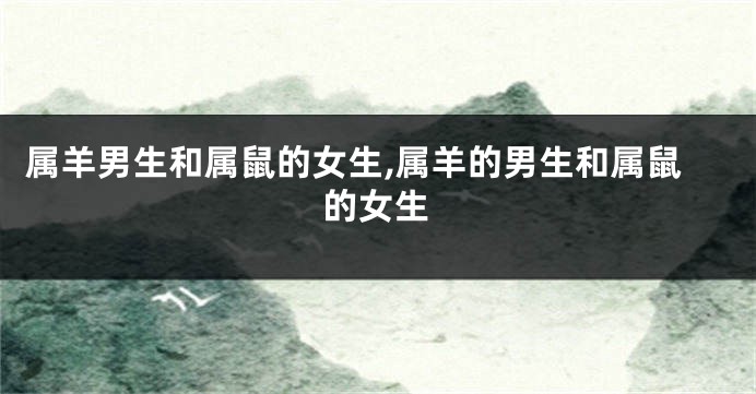 属羊男生和属鼠的女生,属羊的男生和属鼠的女生