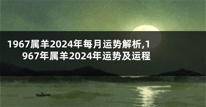 1967属羊2024年每月运势解析,1967年属羊2024年运势及运程