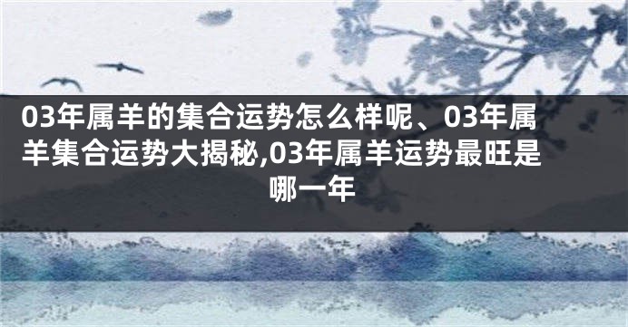 03年属羊的集合运势怎么样呢、03年属羊集合运势大揭秘,03年属羊运势最旺是哪一年