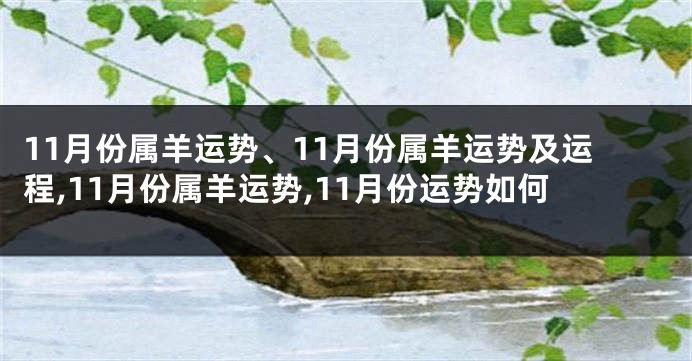 11月份属羊运势、11月份属羊运势及运程,11月份属羊运势,11月份运势如何