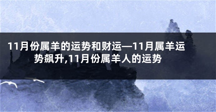 11月份属羊的运势和财运—11月属羊运势飙升,11月份属羊人的运势