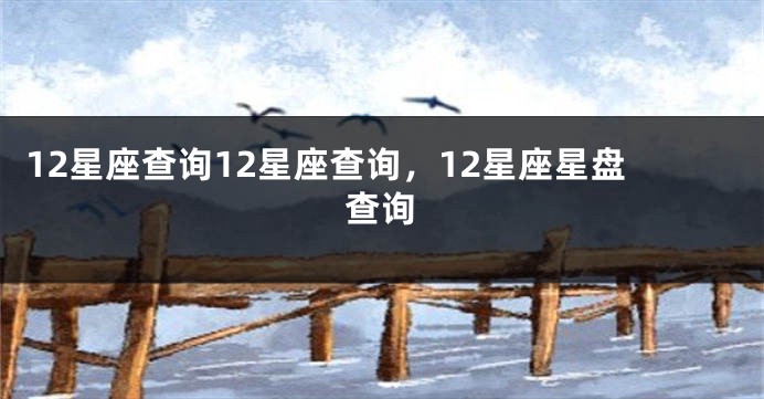 12星座查询12星座查询，12星座星盘查询