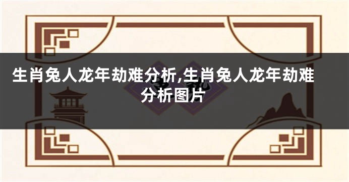 生肖兔人龙年劫难分析,生肖兔人龙年劫难分析图片