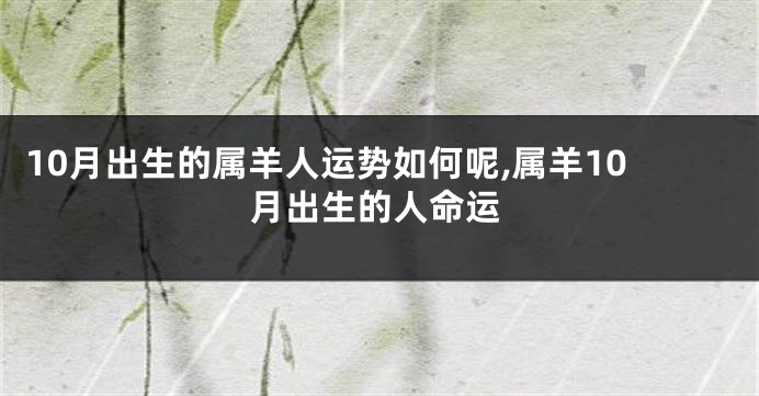 10月出生的属羊人运势如何呢,属羊10月出生的人命运