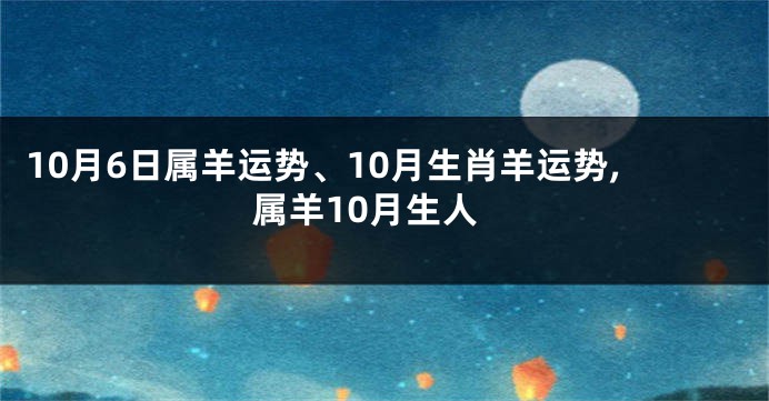 10月6日属羊运势、10月生肖羊运势,属羊10月生人