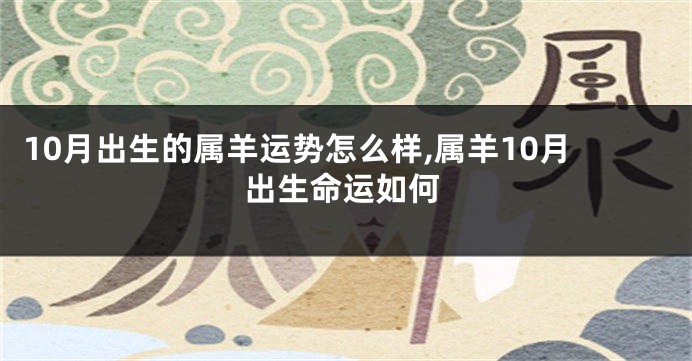 10月出生的属羊运势怎么样,属羊10月出生命运如何