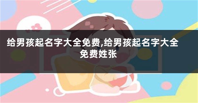 给男孩起名字大全免费,给男孩起名字大全免费姓张