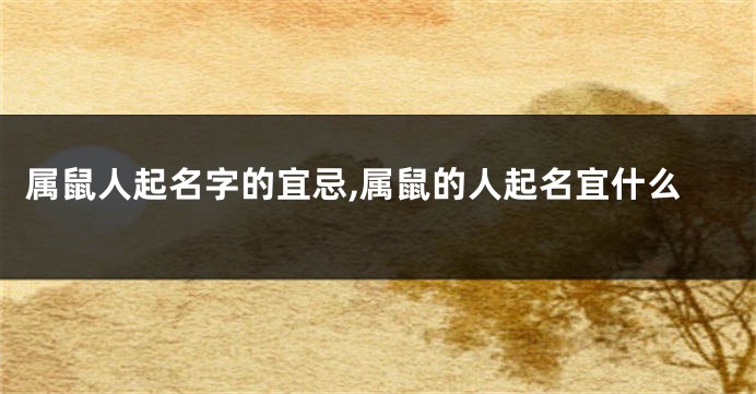属鼠人起名字的宜忌,属鼠的人起名宜什么