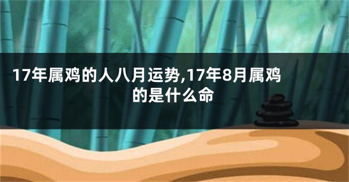 17年属鸡的人八月运势,17年8月属鸡的是什么命