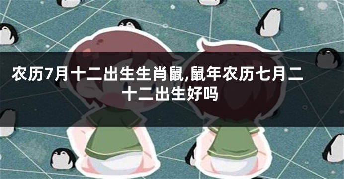 农历7月十二出生生肖鼠,鼠年农历七月二十二出生好吗