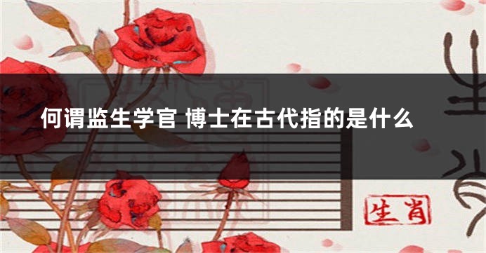何谓监生学官 博士在古代指的是什么