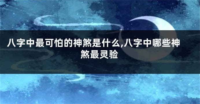 八字中最可怕的神煞是什么,八字中哪些神煞最灵验