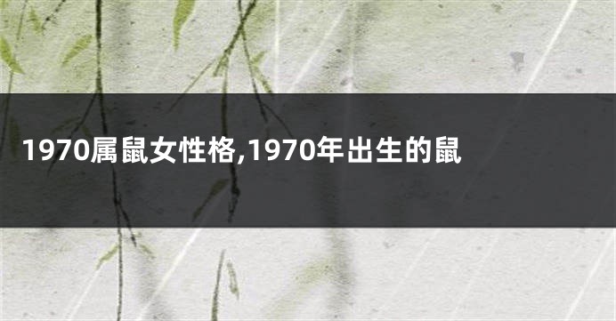 1970属鼠女性格,1970年出生的鼠