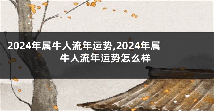 2024年属牛人流年运势,2024年属牛人流年运势怎么样